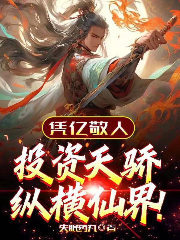 凭亿敬人,投资天骄纵横仙界!