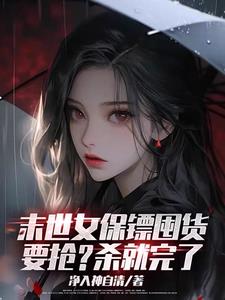 末世女保镖囤货,要抢?杀就完了