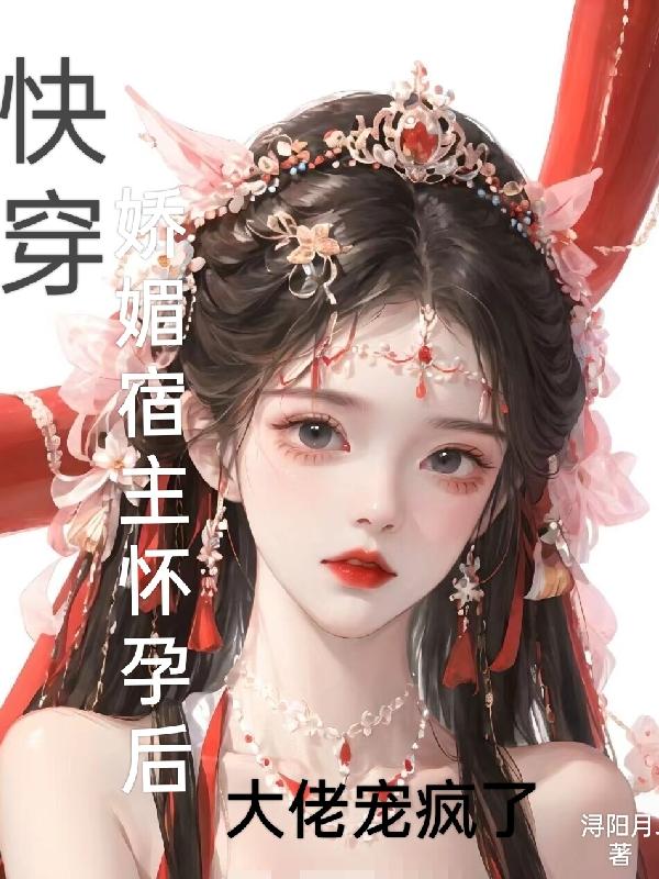 快穿:娇媚宿主怀孕后大佬宠疯了